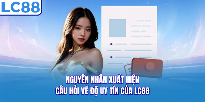 Nguyên nhân xuất hiện câu hỏi về độ uy tín của LC88